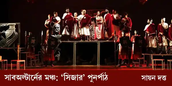 সাবঅল্টার্নের মঞ্চ: ‘সিজার’ পুনর্পাঠ