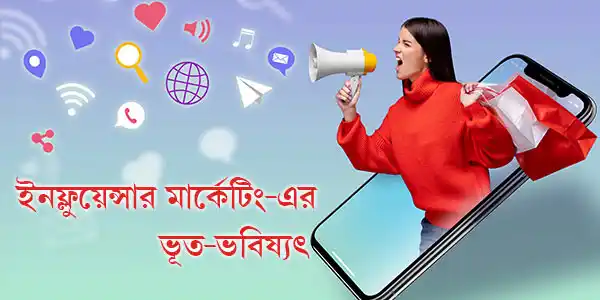 ইনফ্লুয়েন্সার মার্কেটিং-এর ভূত-ভবিষ্যৎ